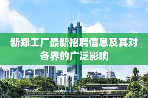 新郑工厂最新招聘信息及其对各界的广泛影响
