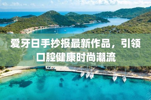 爱牙日手抄报最新作品，引领口腔健康时尚潮流