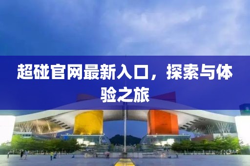 超碰官网最新入口，探索与体验之旅