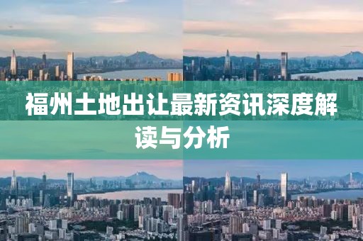 福州土地出让最新资讯深度解读与分析