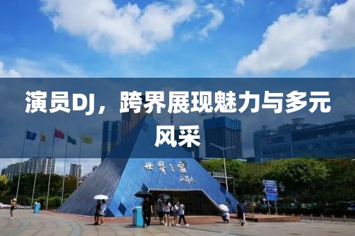 演员DJ，跨界展现魅力与多元风采