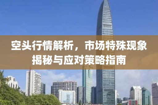 空头行情解析，市场特殊现象揭秘与应对策略指南