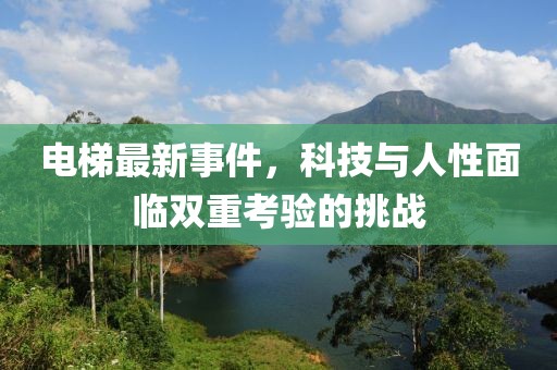 电梯最新事件，科技与人性面临双重考验的挑战