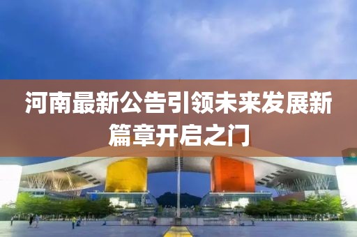 河南最新公告引领未来发展新篇章开启之门