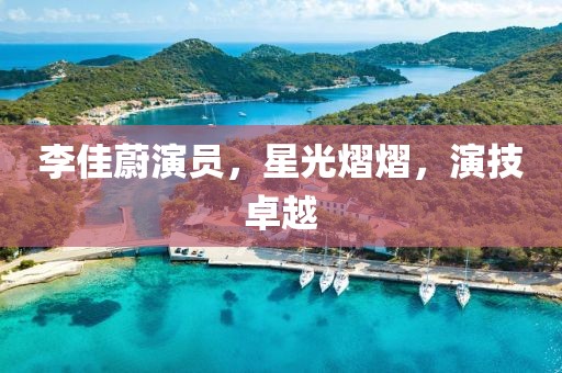 李佳蔚演员，星光熠熠，演技卓越