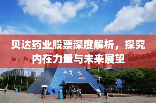 贝达药业股票深度解析，探究内在力量与未来展望