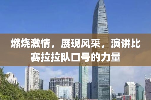 燃烧激情，展现风采，演讲比赛拉拉队口号的力量