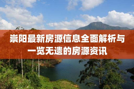 崇阳最新房源信息全面解析与一览无遗的房源资讯
