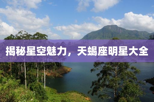 揭秘星空魅力，天蝎座明星大全