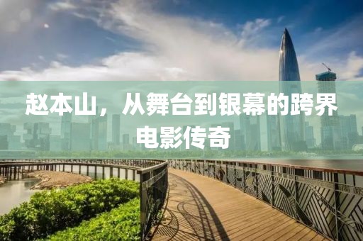 赵本山，从舞台到银幕的跨界电影传奇