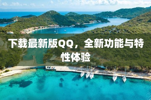 下载最新版QQ，全新功能与特性体验