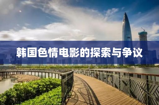 韩国色情电影的探索与争议