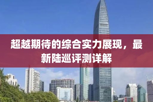 超越期待的综合实力展现，最新陆巡评测详解
