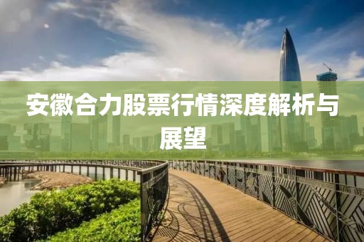 安徽合力股票行情深度解析与展望