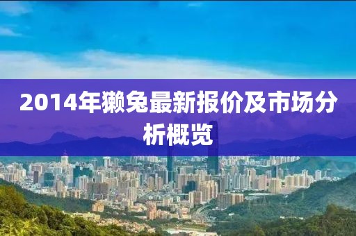 2014年獭兔最新报价及市场分析概览