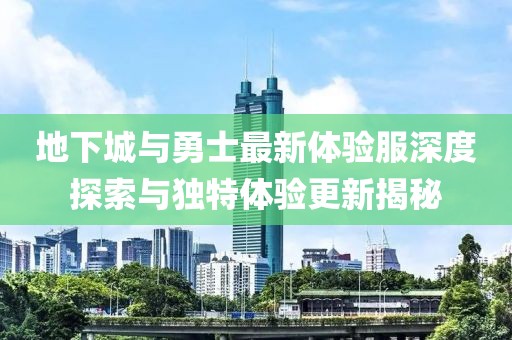 地下城与勇士最新体验服深度探索与独特体验更新揭秘