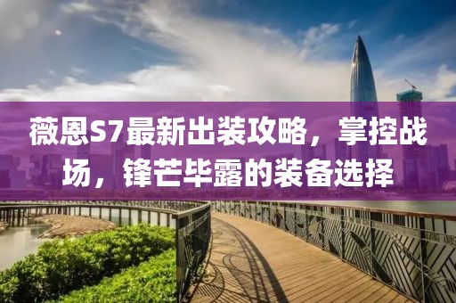薇恩S7最新出装攻略，掌控战场，锋芒毕露的装备选择