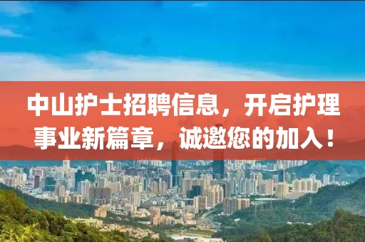 中山护士招聘信息，开启护理事业新篇章，诚邀您的加入！