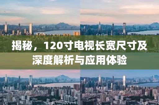 揭秘，120寸电视长宽尺寸及深度解析与应用体验