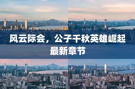 风云际会，公子千秋英雄崛起最新章节