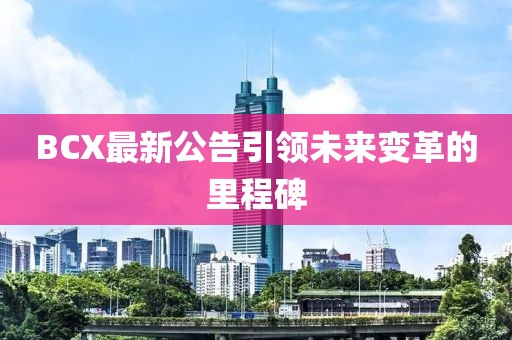 BCX最新公告引领未来变革的里程碑