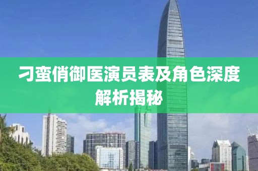 刁蛮俏御医演员表及角色深度解析揭秘