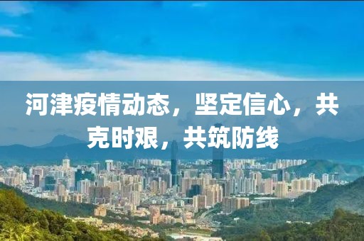 河津疫情动态，坚定信心，共克时艰，共筑防线