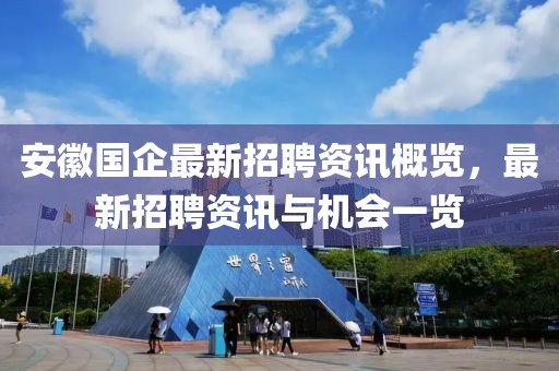 安徽国企最新招聘资讯概览，最新招聘资讯与机会一览