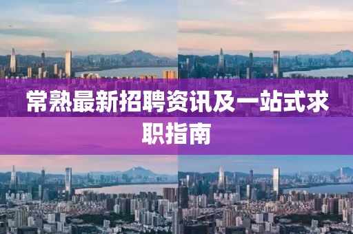 常熟最新招聘资讯及一站式求职指南