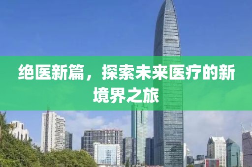 绝医新篇，探索未来医疗的新境界之旅