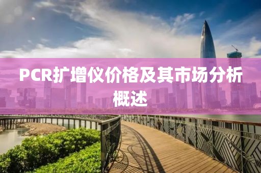 PCR扩增仪价格及其市场分析概述