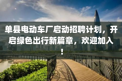 单县电动车厂启动招聘计划，开启绿色出行新篇章，欢迎加入！