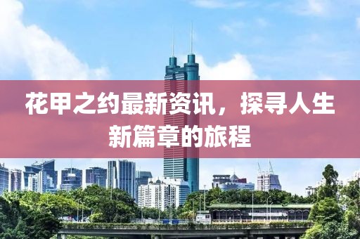 花甲之约最新资讯，探寻人生新篇章的旅程