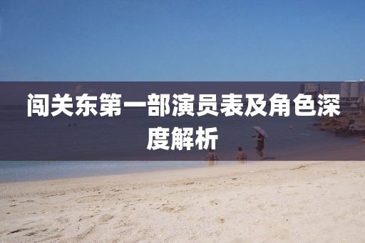 闯关东第一部演员表及角色深度解析