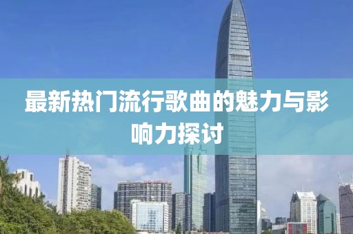 最新热门流行歌曲的魅力与影响力探讨