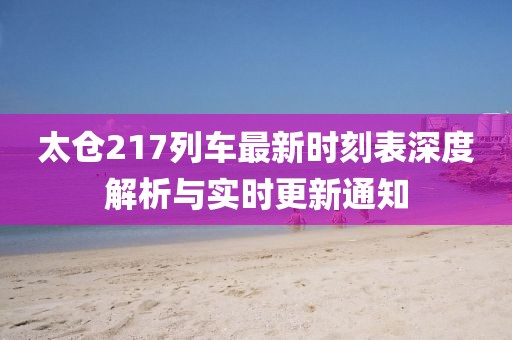 太仓217列车最新时刻表深度解析与实时更新通知