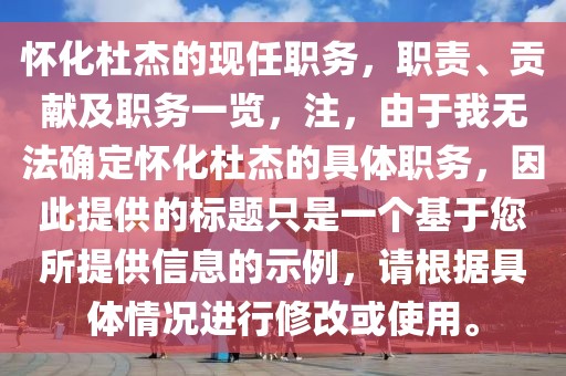 怀化杜杰的现任职务，职责、贡献及职务一览，注，由于我无法确定怀化杜杰的具体职务，因此提供的标题只是一个基于您所提供信息的示例，请根据具体情况进行修改或使用。