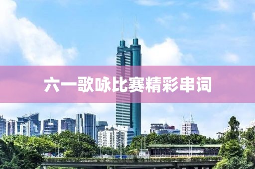 六一歌咏比赛精彩串词