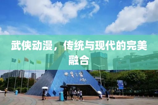 武侠动漫，传统与现代的完美融合