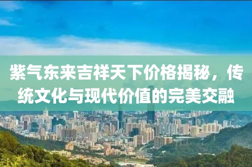 紫气东来吉祥天下价格揭秘，传统文化与现代价值的完美交融