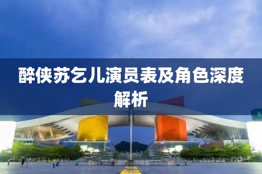 醉侠苏乞儿演员表及角色深度解析