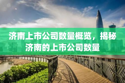 济南上市公司数量概览，揭秘济南的上市公司数量