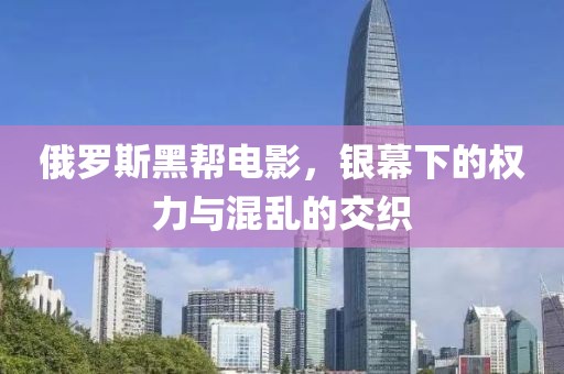 俄罗斯黑帮电影，银幕下的权力与混乱的交织
