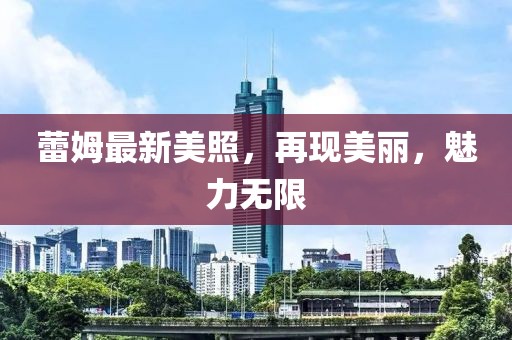 蕾姆最新美照，再现美丽，魅力无限