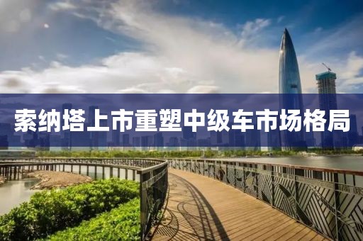 索纳塔上市重塑中级车市场格局