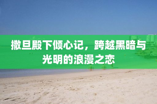 撒旦殿下倾心记，跨越黑暗与光明的浪漫之恋