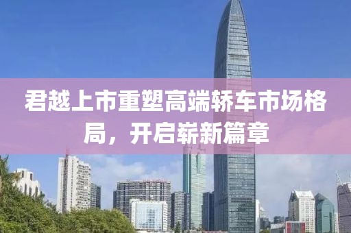 君越上市重塑高端轿车市场格局，开启崭新篇章