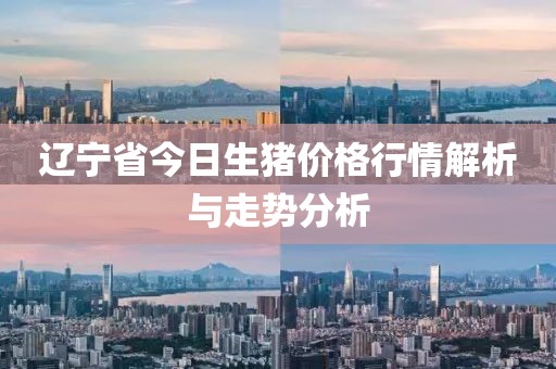 辽宁省今日生猪价格行情解析与走势分析