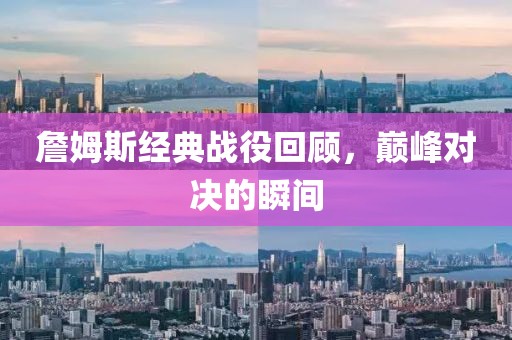 詹姆斯经典战役回顾，巅峰对决的瞬间