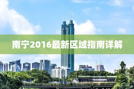 南宁2016最新区域指南详解